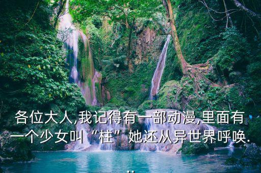 各位大人,我記得有一部動漫,里面有一個少女叫“柱”她還從異世界呼喚...