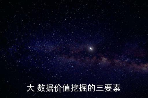 大 數(shù)據(jù)價(jià)值挖掘的三要素