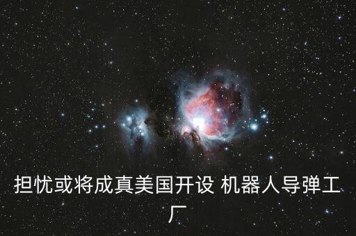 擔(dān)憂或?qū)⒊烧婷绹_設(shè) 機器人導(dǎo)彈工廠