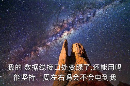 我的 數(shù)據(jù)線接口處變綠了,還能用嗎能堅(jiān)持一周左右嗎會(huì)不會(huì)電到我