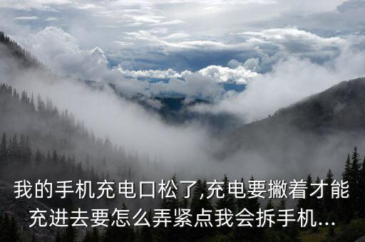 我的手機(jī)充電口松了,充電要撇著才能充進(jìn)去要怎么弄緊點(diǎn)我會(huì)拆手機(jī)...