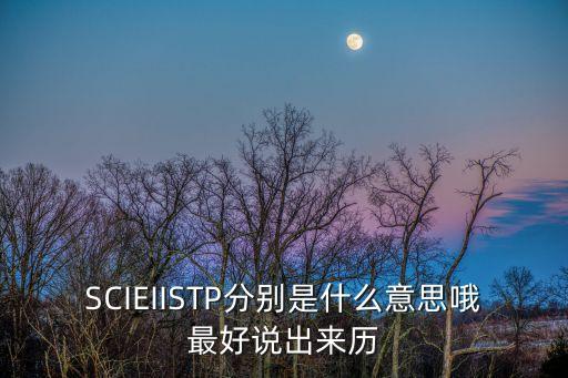 SCIEIISTP分別是什么意思哦最好說出來歷