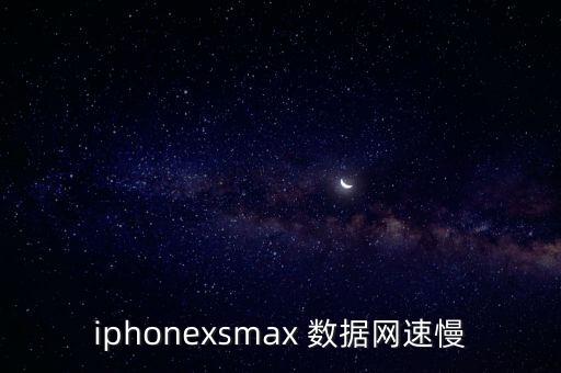 iphonexsmax 數(shù)據(jù)網(wǎng)速慢