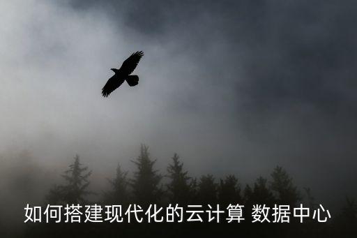 如何搭建現(xiàn)代化的云計(jì)算 數(shù)據(jù)中心