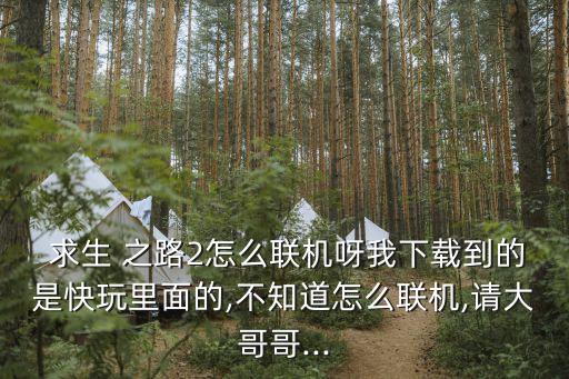  求生 之路2怎么聯(lián)機(jī)呀我下載到的是快玩里面的,不知道怎么聯(lián)機(jī),請(qǐng)大哥哥...