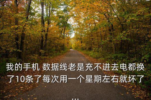 我的手機(jī) 數(shù)據(jù)線老是充不進(jìn)去電都換了10條了每次用一個(gè)星期左右就壞了...