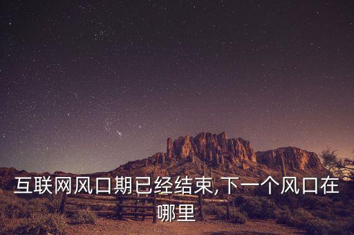 互聯(lián)網(wǎng)風(fēng)口期已經(jīng)結(jié)束,下一個(gè)風(fēng)口在哪里