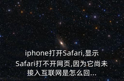 iphone打開Safari,顯示Safari打不開網(wǎng)頁,因為它尚未接入互聯(lián)網(wǎng)是怎么回...