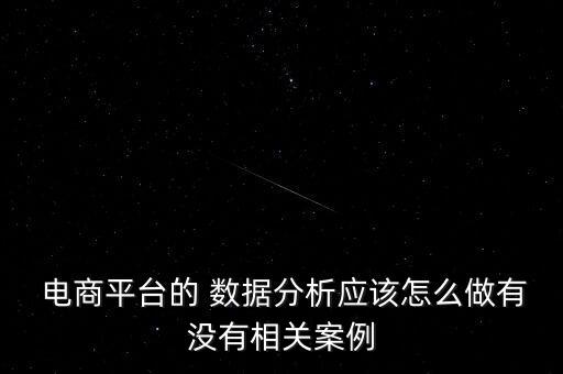  電商平臺的 數(shù)據(jù)分析應(yīng)該怎么做有沒有相關(guān)案例