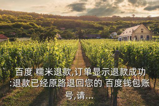  百度 糯米退款,訂單顯示退款成功:退款已經(jīng)原路退回您的 百度錢包賬號,請...