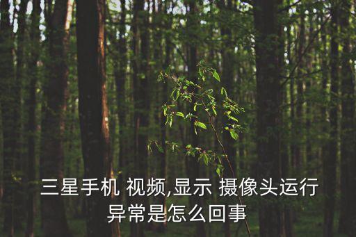  三星手機(jī) 視頻,顯示 攝像頭運(yùn)行異常是怎么回事