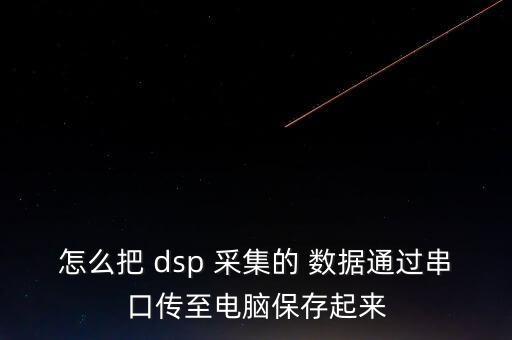 怎么把 dsp 采集的 數(shù)據(jù)通過串口傳至電腦保存起來