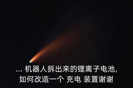 ... 機器人拆出來的鋰離子電池,如何改造一個 充電 裝置謝謝