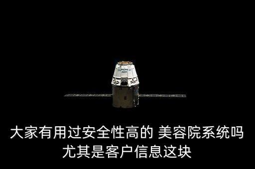 大家有用過安全性高的 美容院系統(tǒng)嗎尤其是客戶信息這塊