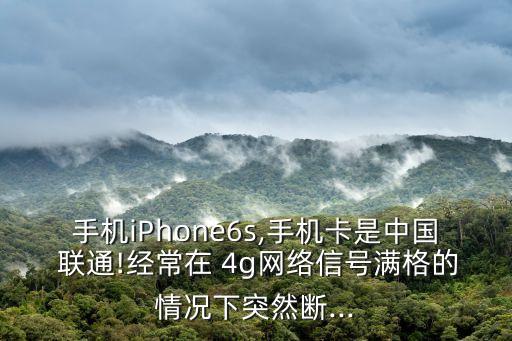 手機iPhone6s,手機卡是中國 聯(lián)通!經(jīng)常在 4g網(wǎng)絡(luò)信號滿格的情況下突然斷...