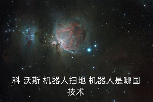 科 沃斯 機(jī)器人掃地 機(jī)器人是哪國(guó)技術(shù)