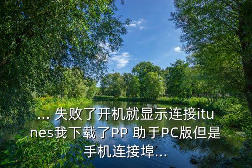 ... 失敗了開(kāi)機(jī)就顯示連接itunes我下載了PP 助手PC版但是手機(jī)連接埠...