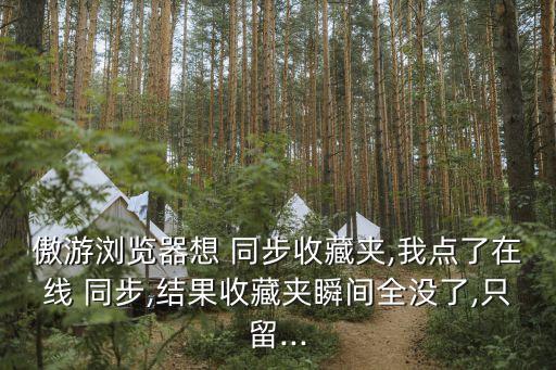 傲游瀏覽器想 同步收藏夾,我點(diǎn)了在線 同步,結(jié)果收藏夾瞬間全沒(méi)了,只留...