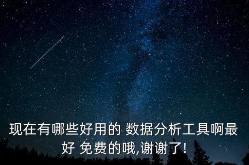 現(xiàn)在有哪些好用的 數(shù)據(jù)分析工具啊最好 免費(fèi)的哦,謝謝了!
