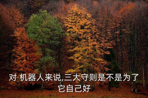 機(jī)器人的三大原則有什么意義,阿西莫夫機(jī)器人三大原則