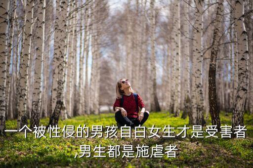 一個(gè)被性侵的男孩自白女生才是受害者,男生都是施虐者