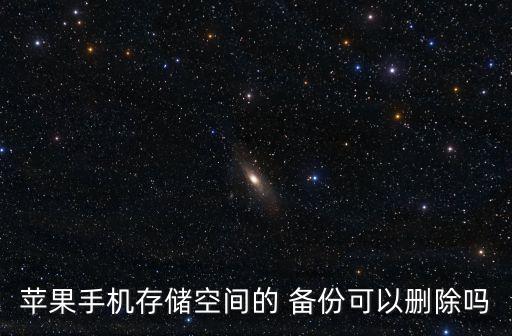 蘋果手機存儲空間的 備份可以刪除嗎