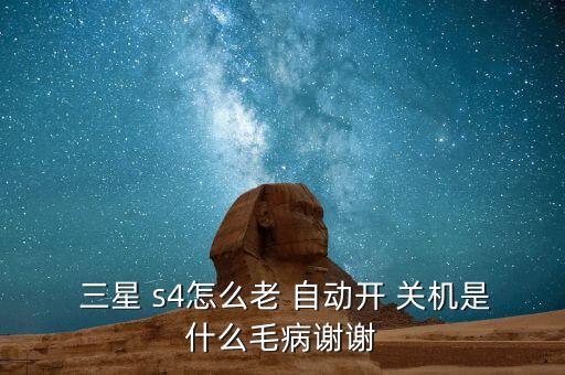  三星 s4怎么老 自動(dòng)開 關(guān)機(jī)是什么毛病謝謝
