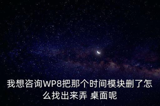 我想咨詢WP8把那個(gè)時(shí)間模塊刪了怎么找出來弄 桌面呢