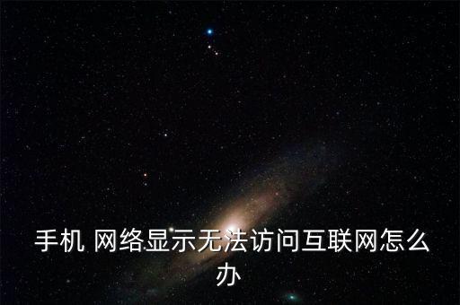  手機(jī) 網(wǎng)絡(luò)顯示無(wú)法訪(fǎng)問(wèn)互聯(lián)網(wǎng)怎么辦