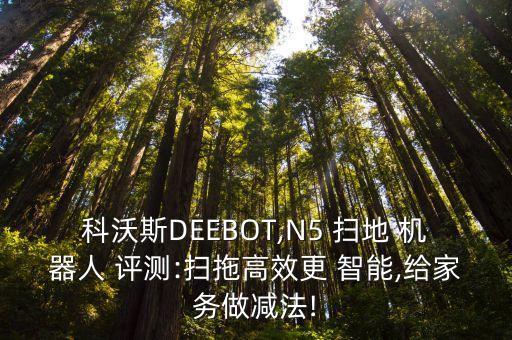 科沃斯DEEBOT,N5 掃地 機器人 評測:掃拖高效更 智能,給家務(wù)做減法!