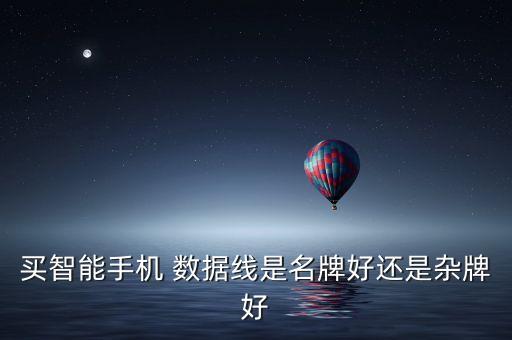 買智能手機(jī) 數(shù)據(jù)線是名牌好還是雜牌好