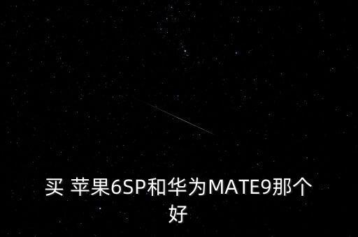 買 蘋果6SP和華為MATE9那個(gè)好