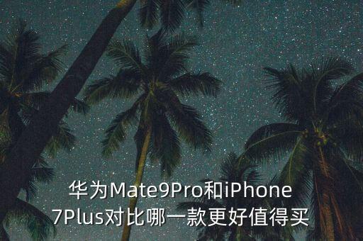 華為Mate9Pro和iPhone7Plus對(duì)比哪一款更好值得買
