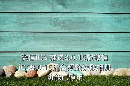 微信iOS 推送8.0.15版微信iOS8.0.15后臺(tái)頻繁讀取相冊(cè)功能已停用