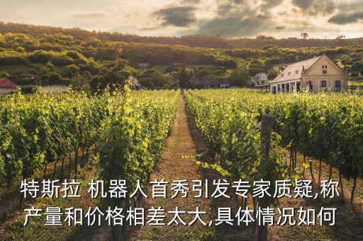 特斯拉 機器人首秀引發(fā)專家質(zhì)疑,稱產(chǎn)量和價格相差太大,具體情況如何