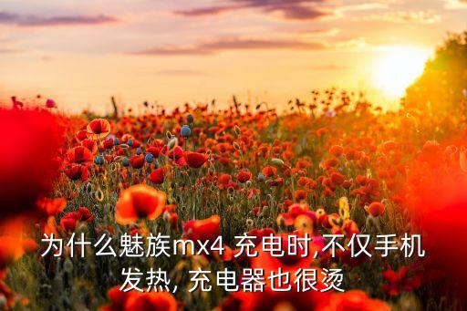 為什么魅族mx4 充電時(shí),不僅手機(jī)發(fā)熱, 充電器也很燙
