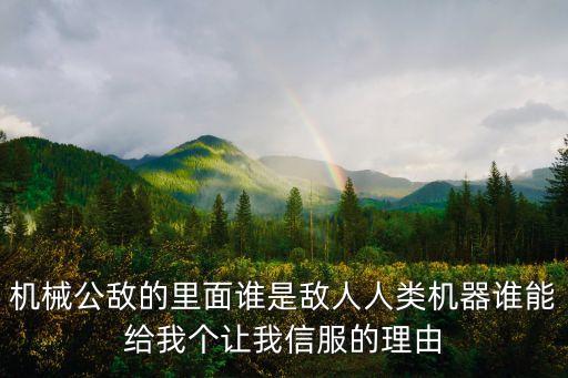 機(jī)械公敵的里面誰是敵人人類機(jī)器誰能給我個讓我信服的理由