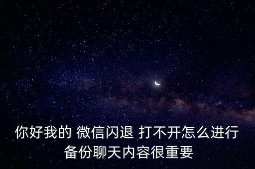你好我的 微信閃退 打不開怎么進行 備份聊天內(nèi)容很重要