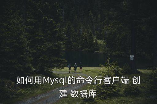 如何用Mysql的命令行客戶端 創(chuàng)建 數(shù)據(jù)庫