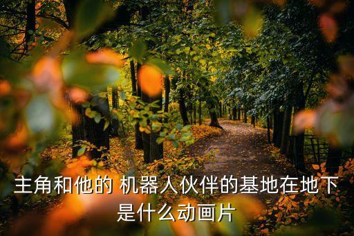 主角和他的 機(jī)器人伙伴的基地在地下是什么動(dòng)畫片