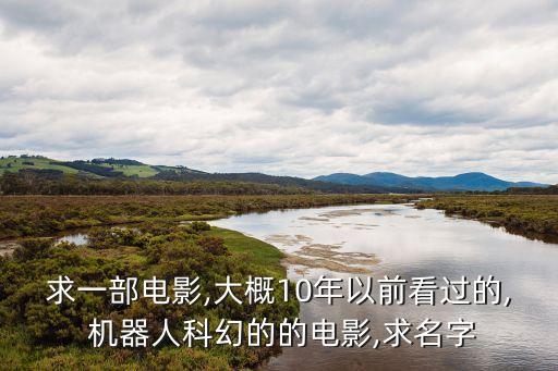 求一部電影,大概10年以前看過的, 機(jī)器人科幻的的電影,求名字