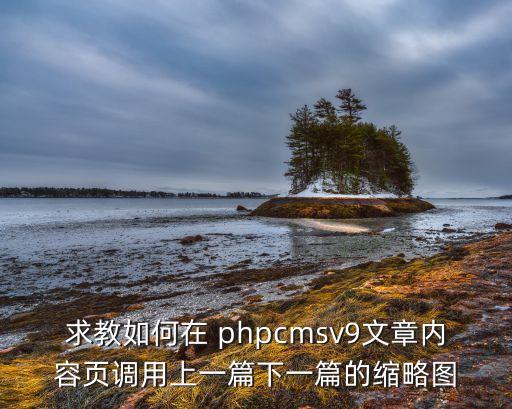 求教如何在 phpcmsv9文章內(nèi)容頁(yè)調(diào)用上一篇下一篇的縮略圖