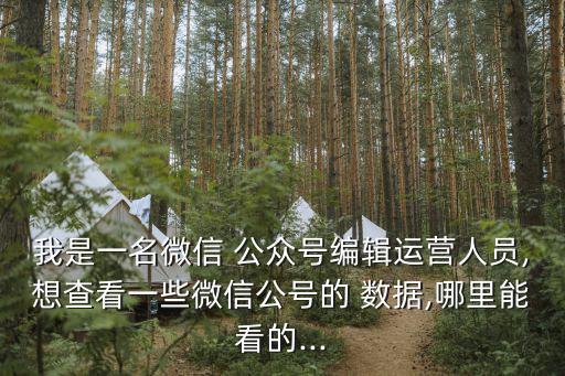 我是一名微信 公眾號編輯運營人員,想查看一些微信公號的 數(shù)據(jù),哪里能看的...