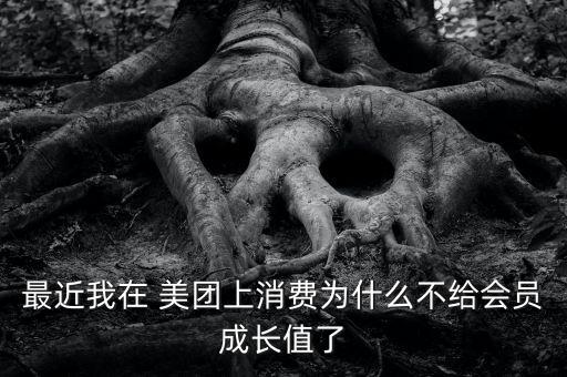 最近我在 美團(tuán)上消費為什么不給會員成長值了