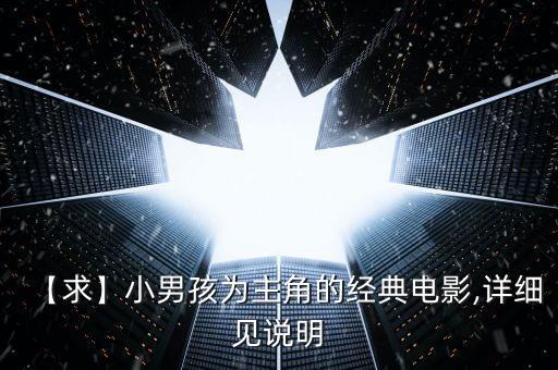 【求】小男孩為主角的經(jīng)典電影,詳細(xì)見(jiàn)說(shuō)明