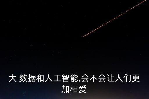 大 數(shù)據(jù)和人工智能,會(huì)不會(huì)讓人們更加相愛