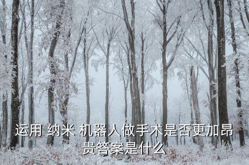 運用 納米 機器人做手術(shù)是否更加昂貴答案是什么