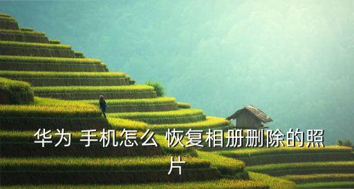  華為 手機(jī)怎么 恢復(fù)相冊(cè)刪除的照片