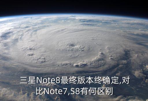  三星Note8最終版本終確定,對(duì)比Note7,S8有何區(qū)別