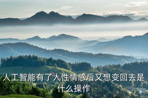 人工智能有了人性情感后又想變回去是什么操作
